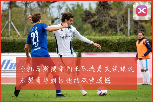 小托马斯揭示国王队选秀失误错过东契奇与利拉德的双重遗憾